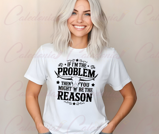 "If I'm the Problem" T-Shirt